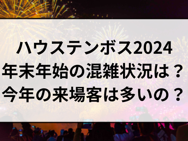 ハウステンボス2024の年末年始の混雑状況は？今年の来場客は多いのか調査！