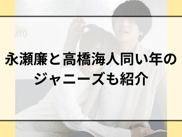 永瀬廉と高橋海人は似てる？キンプリに残る2人のメンバーと同い年のジャニーズも紹介