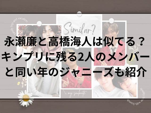 永瀬廉と高橋海人は似てる？キンプリに残る2人のメンバーと同い年のジャニーズも紹介