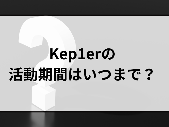 Kep1erの活動期間いつまで？なぜ決まってる解散後の今後も調査！