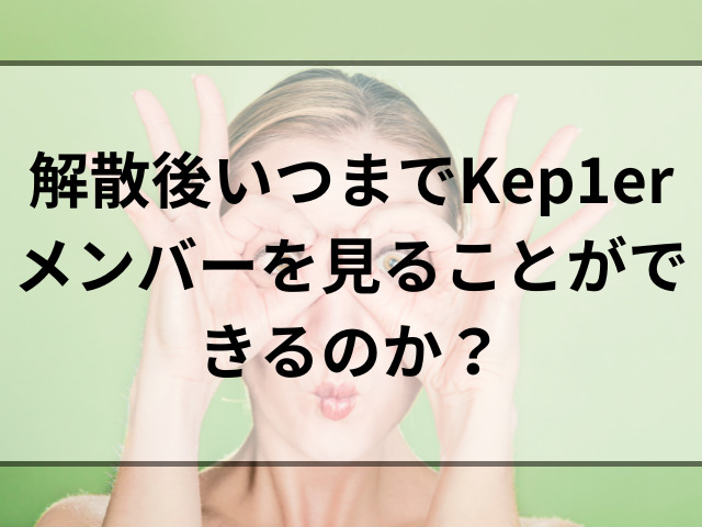 Kep1erの活動期間いつまで？なぜ決まってる解散後の今後も調査！