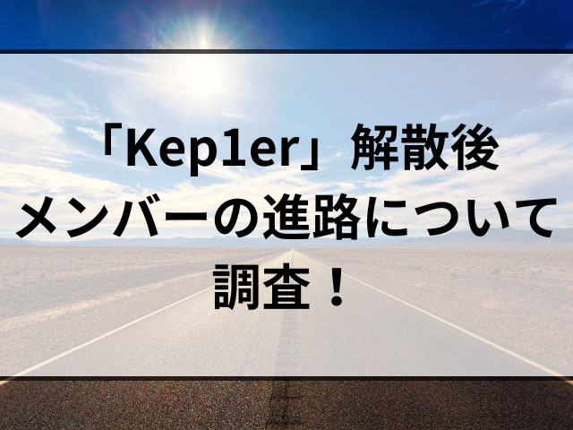 Kep1erの活動期間いつまで？なぜ決まってる解散後の今後も調査！