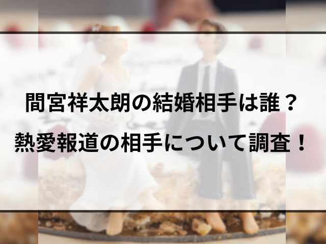 間宮祥太朗の結婚相手は誰？熱愛報道の相手について調査！