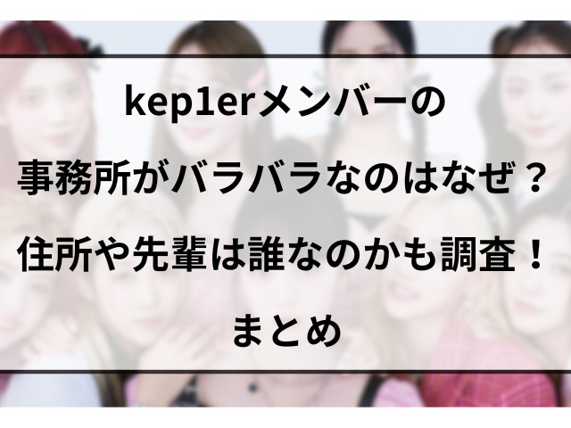 kep1erメンバーの事務所がバラバラなのはなぜ？住所や先輩は誰なのかも調査！まとめ