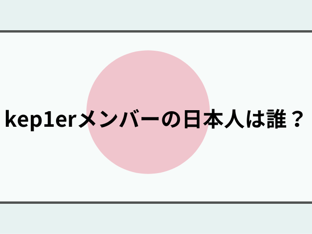 kep1erメンバーの日本人は誰？顔画像付きでプロフィールを紹介！