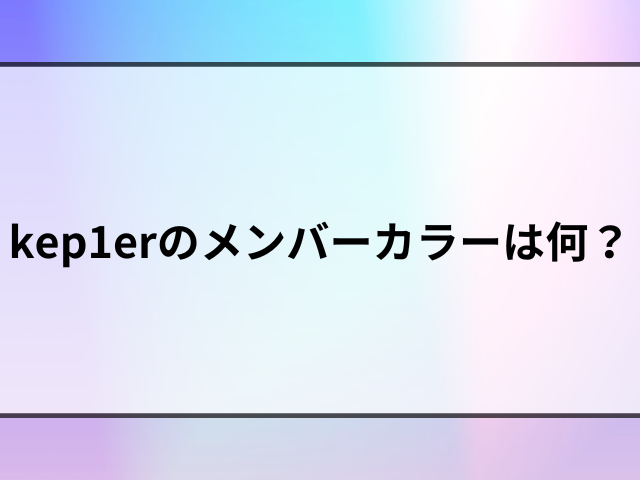 kep1erのメンバーカラーは何？絵文字や名前のハングル文字も紹介！