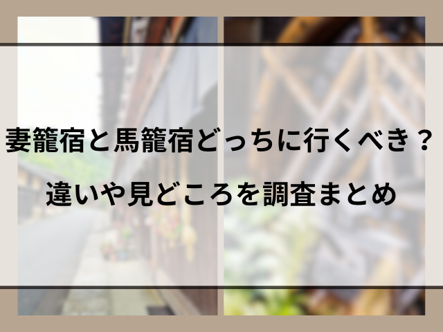 妻籠宿と馬籠宿どっちに行くべき？違いや見どころを調査