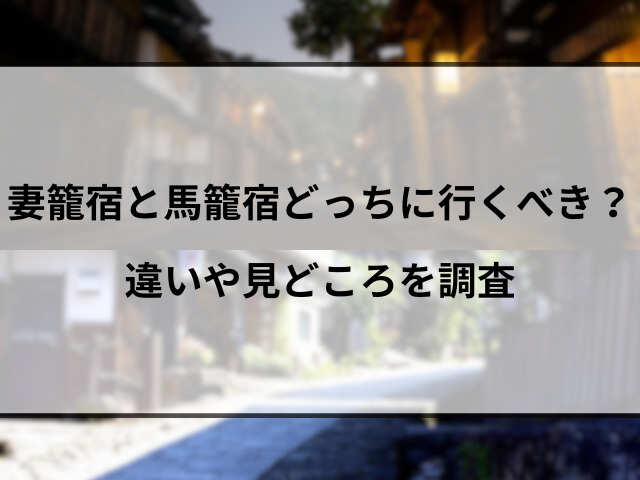 妻籠宿と馬籠宿どっちに行くべき？違いや見どころを調査