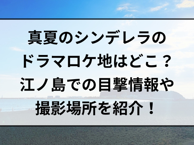 真夏のシンデレラのドラマロケ地はどこ？江ノ島での目撃情報や撮影場所を紹介！