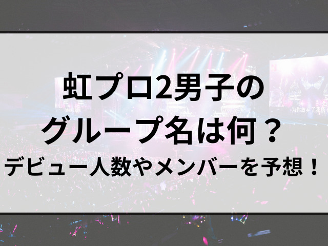 虹プロ2男子のグループ名は何？デビュー人数やメンバーを予想！