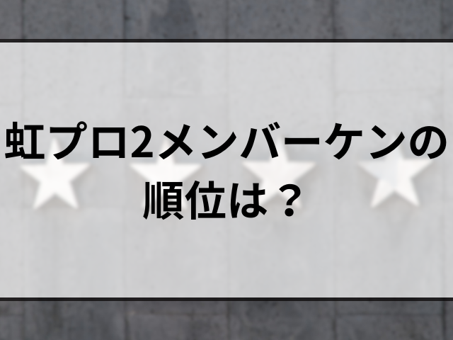 虹プロ2メンバーケンのプロフィール！家族構成や経歴と順位も調査！