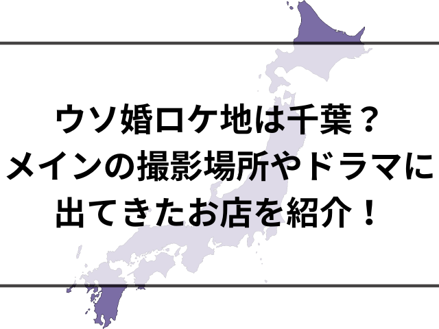 ウソ婚ロケ地は千葉？メインの撮影場所やドラマに出てきたお店を紹介！