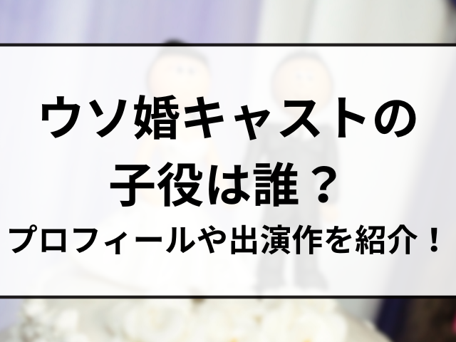 ウソ婚キャストの子役は誰？プロフィールや出演作を紹介！