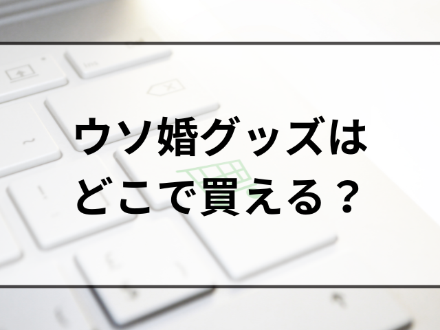 ウソ婚グッズはどこで買える？