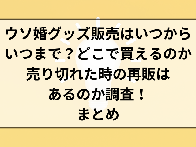 ウソ婚グッズ販売はいつからいつまで？どこで買えるのか売り切れた時の再販はあるのか調査！まとめ