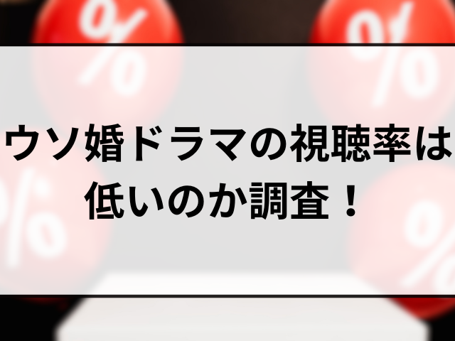 ウソ婚ドラマの視聴率は低いのか調査！