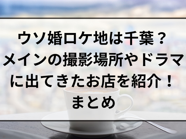 ウソ婚ロケ地は千葉？メインの撮影場所やドラマに出てきたお店を紹介！まとめ