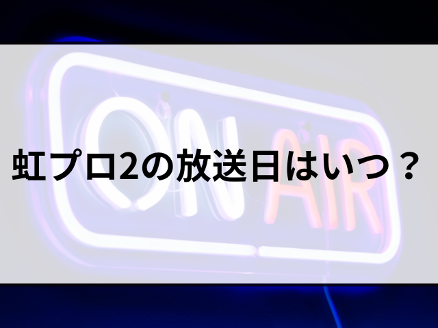 虹プロ2の放送日はいつ？