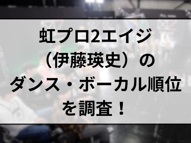 虹プロ2エイジ（伊藤瑛史）のダンス・ボーカル順位を調査！