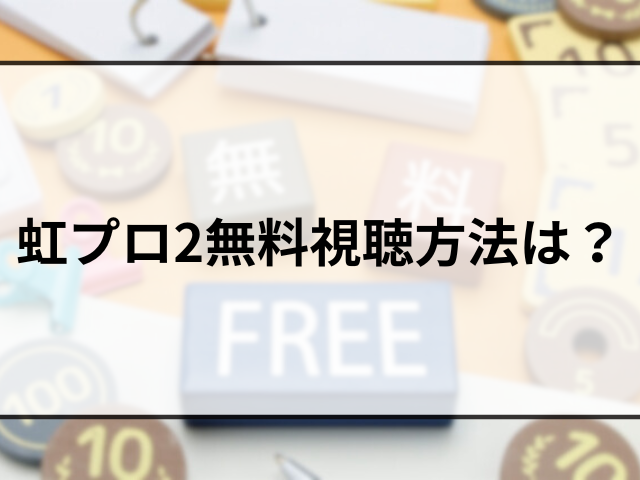 虹プロ2無料視聴方法は？