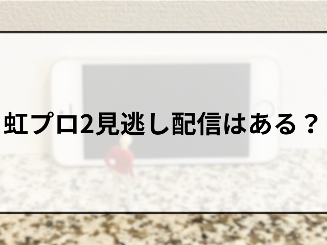 虹プロ2見逃し配信はある？