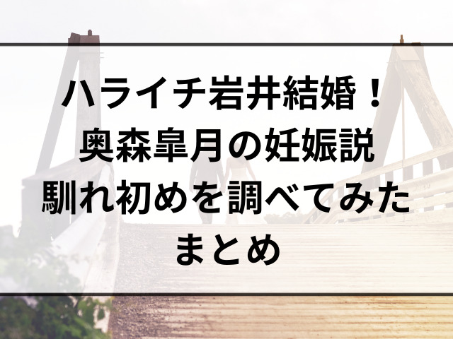 ハライチ岩井結婚！奥森皐月の妊娠説と馴れ初めを調べてみた