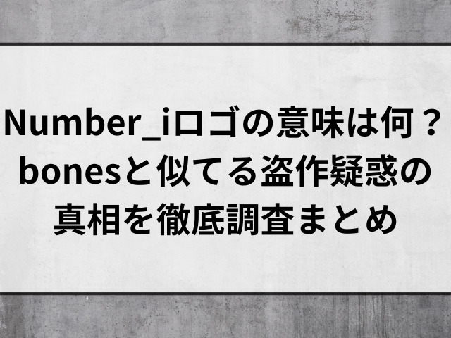 Number_iロゴの意味は何？bonesと似てる盗作疑惑の真相を徹底調査