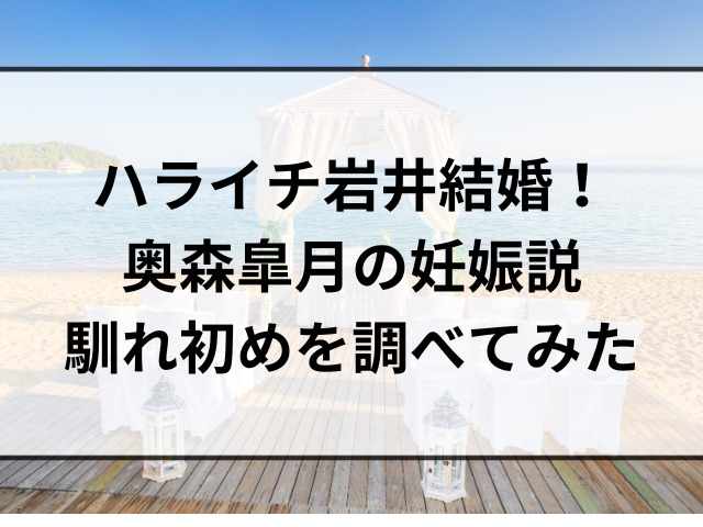 ハライチ岩井結婚！奥森皐月の妊娠説と馴れ初めを調べてみた