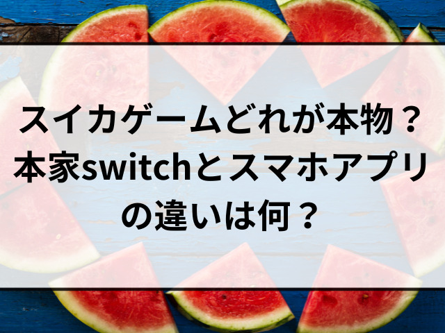 スイカゲームどれが本物？本家switchとスマホアプリの違いは何？