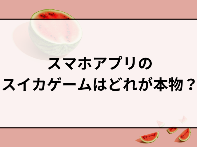 スイカゲームどれが本物？本家switchとスマホアプリの違いは何？