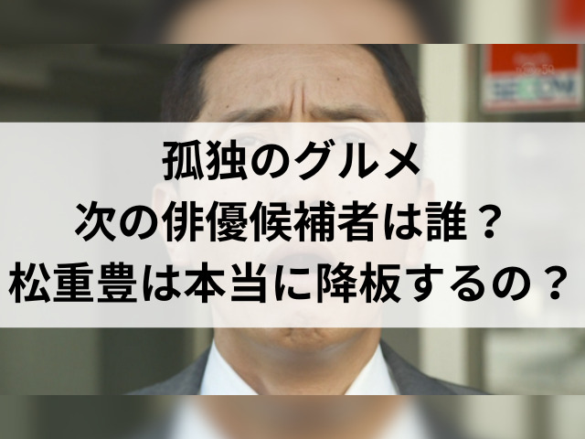 孤独のグルメ次の俳優候補者は誰？松重豊は本当に降板するの？